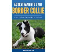 ADDESTRAMENTO CANI BORDER COLLIE: Guida Pratica Per Educare Il Cucciolo di Border Collie