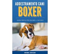 ADDESTRAMENTO CANI BOXER: Guida Pratica Per Educare il Cucciolo di Boxer