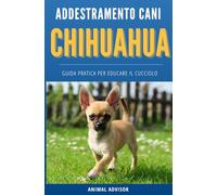 ADDESTRAMENTO CANI CHIHUAHUA: Guida pratica per educare il cucciolo di Chihuahua