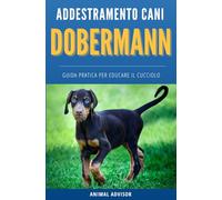 ADDESTRAMENTO CANI DOBERMANN: Guida Pratica per Educare il Cucciolo di Dobermann