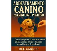 ADDESTRAMENTO CANINO CON RINFORZO POSITIVO: Come insegnare al tuo cane nuove abilità usando premi e rinforzi, senza bisogno di punizioni!: 5 (educare il cane)