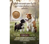 Addestramento facile per cuccioli e cani adulti: Guida Scientifica e Sentimentale per creare un Legame Autentico col tuo Cane: Educazione,Crescita e Rispetto che si trasformano in pura Gioia Condivisa