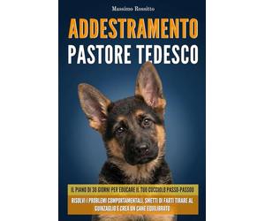 Addestramento Pastore Tedesco: Il piano di 30 giorni per educare il tuo cucciolo passo-passo. Risolvi i problemi comportamentali, smetti di farti tirare al guinzaglio e crea un cane equilibrato