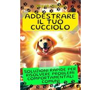 Addestrare il Tuo Cucciolo: Soluzioni Rapide per Risolvere Problemi Comportamentali Comuni: Guida Essenziale di Addestramento Cani per Risolvere ... Guida Completa per Proprietari di Cuccioli)