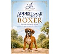 Addestrare un cucciolo di Boxer: Guida pratica per crescerlo, educarlo e costruire un rapporto equilibrato fin dai primi mesi (Pagine Solute)