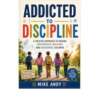 Addicted to Discipline: A Trusted Approach to Raising Independent, Resilient, and Successful Children