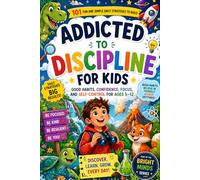 Addicted to Discipline for Kids: 101 Fun and Simple Daily Strategies to Build Good Habits, Confidence, Focus, and Self-Control for Ages 5-12