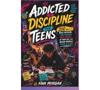 Addicted To Discipline For Teen: 200 Ways to Build Discipline, Stay Focused, Take Control of Your Life, and Become Mentally Strong as a Teen