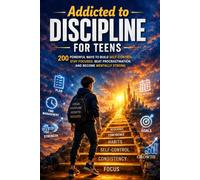 Addicted To Discipline for Teens: 200 Powerful Ways to Build Self-Control, Stay Focused, Beat Procrastination, and Become Mentally Strong