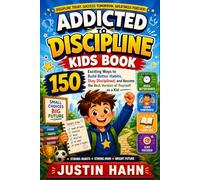 ADDICTED TO DISCIPLINE KIDS BOOK: 150 Exciting Ways to Build Better Habits, Stay Disciplined, and Become the Best Version of Yourself as a Kid