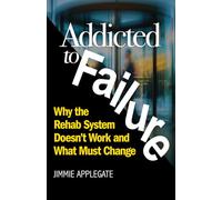 Addicted to Failure: Why the Rehab System Doesn’t Work and What Must Change