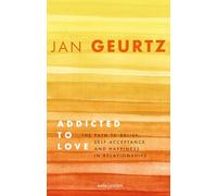 Addicted to Love: The Path to Relief, Self-acceptance and Happiness in Relationships