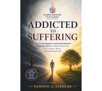 Addicted to Suffering: Using Acceptance and Commitment Therapy (ACT) to Break Free from Fear, Stress, Worry, and Emotional Pain (Mindfulness and Healing Book Series)