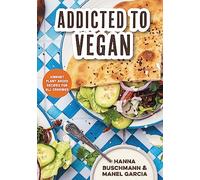 Addicted to Vegan: Vibrant Plant Based Recipes for All Cravings (Vegetable Recipes, Vegan Treats)