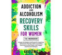 Addiction and Alcoholism Recovery Skills for Women THE WORKBOOK: Simple Strategies and Powerful Cognitive Behavioral Therapy (CBT) Journaling ... Happy, and Prevent Relapse (Sobriety Books)