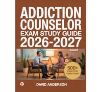 Addiction Counselor Exam Study Guide 2026-2027: In-Depth Topic Review with 500+ Practice Questions, Answer Keys, and Detailed Explanations