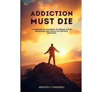 Addiction Must Die: 14 Prophetic Decrees to Break Every Bondage and Walk in Lasting Freedom