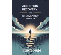 ADDICTION RECOVERY AND INTERVENTION WORKBOOK: Proven Strategies to Help Loved Ones Break Free from Substance Abuse, Prevent Relapse, and Rebuild Healthy Relationships