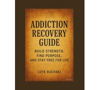 ADDICTION RECOVERY GUIDE: Build Strength, Find Purpose, and Stay Free for Life
