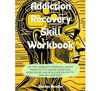 Addiction Recovery Skill Workbook: 150+ CBT Sobriety Strategic Based Prompts To Change Addictive Behaviours And Build Discipline To Prevent Relapse