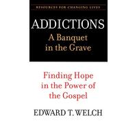 Addictions: A Banquet in the Grave: A Banquet in the Grave : Finding Hope in the Power of the Gospel (Resources for Changing Lives)