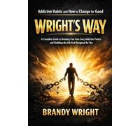 Addictive Habits and How to Change for Good: WRIGHT’S WAY: A Complete Guide to Breaking Free from Every Addictive Pattern and Building the Life God ... You (The Wright Addict Transformation Series)