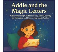 Addie and the Magic Letters: A Heartwarming Children's Story About Growing Up, Believing, and Discovering Magic Within.