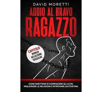 Addio al Bravo Ragazzo: Come Smettere di Compiacere gli Altri, Migliorare le Relazioni e Ritrovare l'Autostima