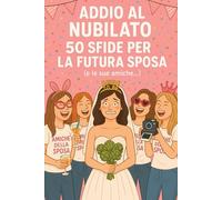 Addio al nubilato: 50 sfide divertenti per la futura sposa (e le sue amiche): Organizza un addio al nubilato divertente in maniera facile grazie all'aiuto di questo libro!