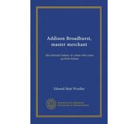 Addison Broadhurst, master merchant: the intimate history of a man who came up from failure