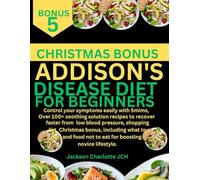 ADDISON'S DISEASE DIET COOKBOOK FOR BEGINNERS: Control your symptoms easily with 5mims, Over 100+ soothing recipes to recover faster from low blood ... eat and food not to eat for boosting novice