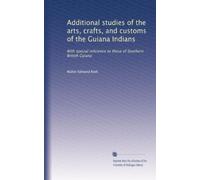 Additional studies of the arts, crafts, and customs of the Guiana Indians: With special reference to those of Southern British Guiana