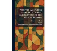Additional Studies of the Arts, Crafts, and Customs of the Guiana Indians: With Special Reference to Those of Southern British Guiana
