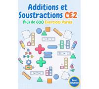 Additions et Soustractions CE2 - Plus de 600 Exercices Variés pour Maîtriser le Calcul: Addition verticale, soustraction verticale, nombres manquants, ... et bien plus - Avec solutions complètes