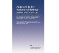 Additions to the national wilderness preservation system: Hearing before the Subcommittee on Public Lands and National Parks of the Committee on ... Congress, first session: Volume 1