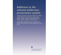 Additions to the national wilderness preservation system: Hearings before the Subcommittee on Public Lands of the Committee on Interior and Insular ... Ninety-ninth Congress, first session