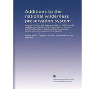 Additions to the national wilderness preservation system: Hearings before the Subcommittee on Public Lands and National Parks of the Committee on ... Ninety-seventh Congress, first session