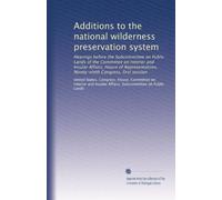Additions to the national wilderness preservation system: Hearings before the Subcommittee on Public Lands of the Committee on Interior and Insular ... Ninety-ninth Congress, first session