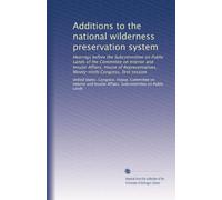 Additions to the national wilderness preservation system: Hearings before the Subcommittee on Public Lands of the Committee on Interior and Insular ... Ninety-ninth Congress, first session