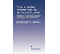 Additions to the national wilderness preservation system: Hearings before the Subcommittee on Public Lands and National Parks of the Committee on ... Congress, first session: Volume 12