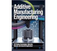 ADDITIVE MANUFACTURING ENGINEERING: 3d printing technologies materials behavior and industrial applications