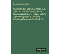 Address by Rev. Charles A. Briggs, D.D., on Occasion of His Inauguration as Davenport Professor of Hebrew and the Cognate Languages in the Union Theological Seminary, New York City