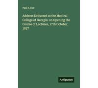 Address Delivered at the Medical College of Georgia: on Opening the Course of Lectures, 17th October, 1837