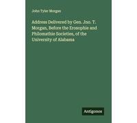 Address Delivered by Gen. Jno. T. Morgan, Before the Erosophie and Philomathie Societies, of the University of Alabama