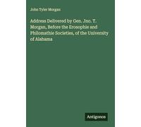 Address Delivered by Gen. Jno. T. Morgan, Before the Erosophie and Philomathie Societies, of the University of Alabama