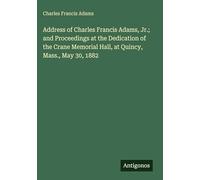 Address of Charles Francis Adams, Jr.; and Proceedings at the Dedication of the Crane Memorial Hall, at Quincy, Mass., May 30, 1882
