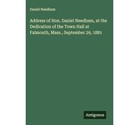 Address of Hon. Daniel Needham, at the Dedication of the Town Hall at Falmouth, Mass., September 29, 1881