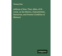 Address of Hon. Thos. Allen, of St. Louis, on the History, Characteristic, Resources, and Present Condition of Missouri