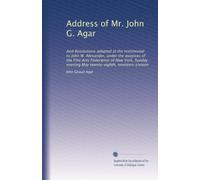 Address of Mr. John G. Agar: And Resolutions adopted at the testimonial to John W. Alexander, under the auspices of the Fine Arts Federation of New ... evening May twenty-eighth, nineteen-sixteen