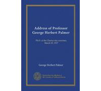 Address of Professor George Herbert Palmer: Ph.D. at the Charter day exercises, March 23, 1917